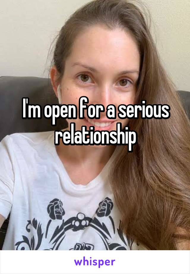 I'm open for a serious relationship
