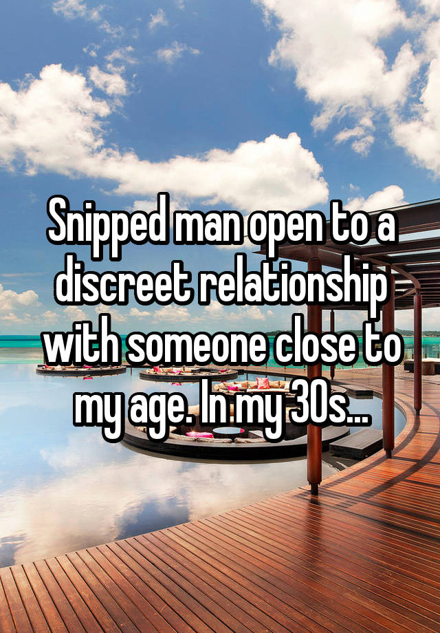 Snipped man open to a discreet relationship with someone close to my age. In my 30s...