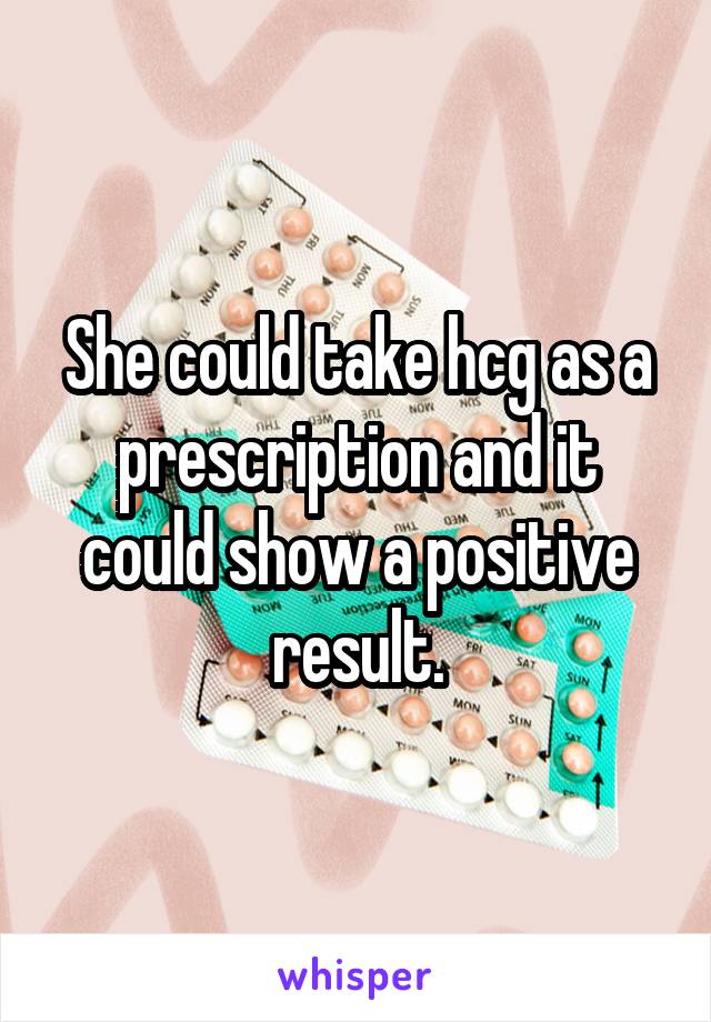 She could take hcg as a prescription and it could show a positive result.