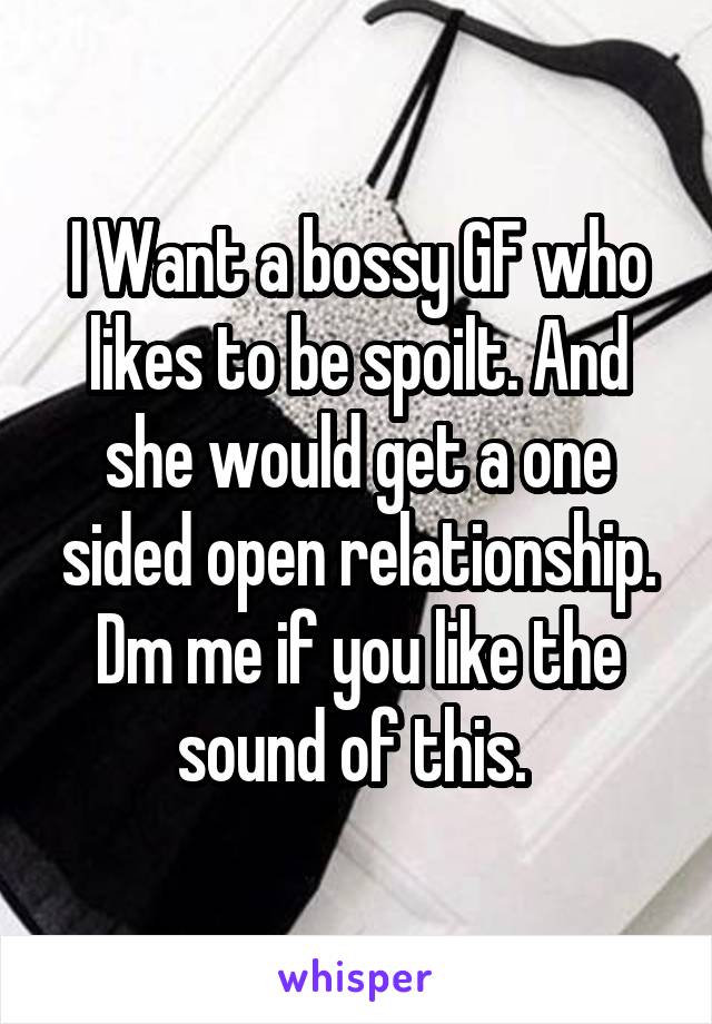 I Want a bossy GF who likes to be spoilt. And she would get a one sided open relationship.
Dm me if you like the sound of this. 