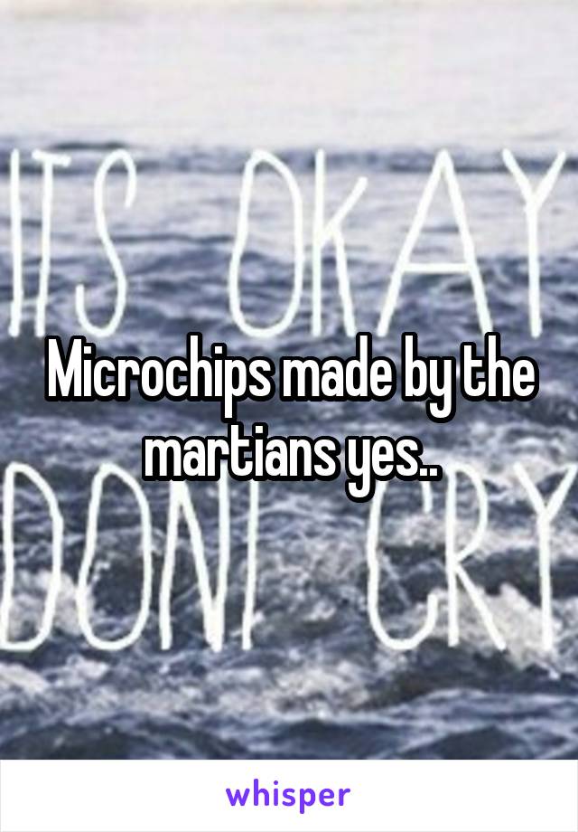 Microchips made by the martians yes..