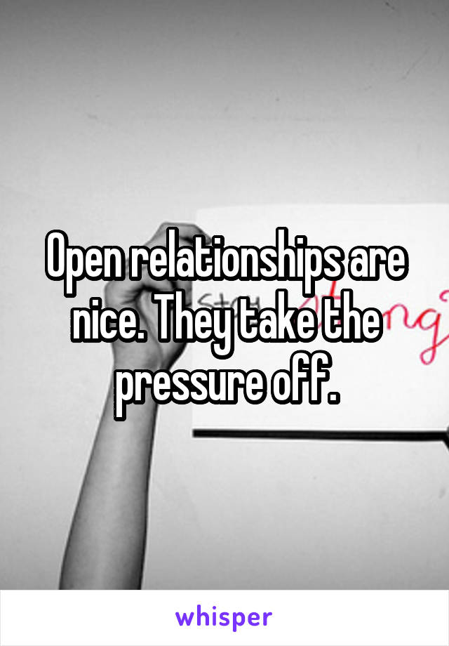 Open relationships are nice. They take the pressure off.