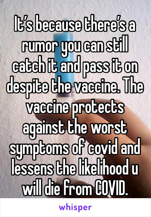 It’s because there’s a rumor you can still catch it and pass it on despite the vaccine. The vaccine protects against the worst symptoms of covid and lessens the likelihood u will die from COVID. 