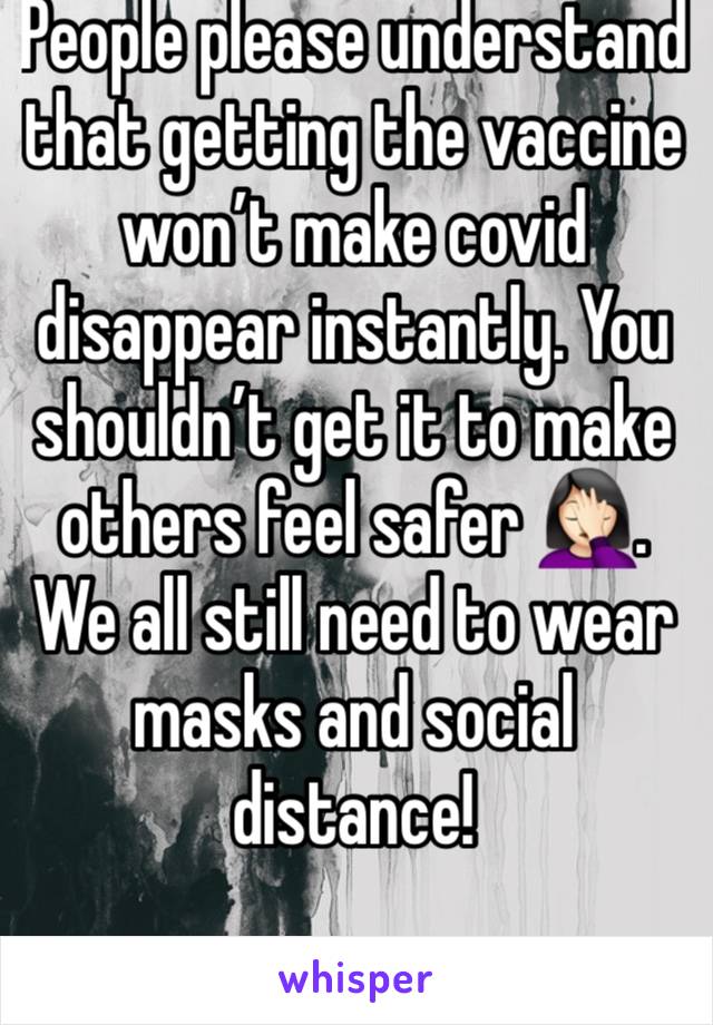 People please understand that getting the vaccine won’t make covid disappear instantly. You shouldn’t get it to make others feel safer 🤦🏻‍♀️. We all still need to wear masks and social distance! 