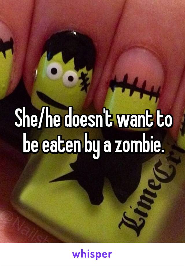 She/he doesn't want to be eaten by a zombie.