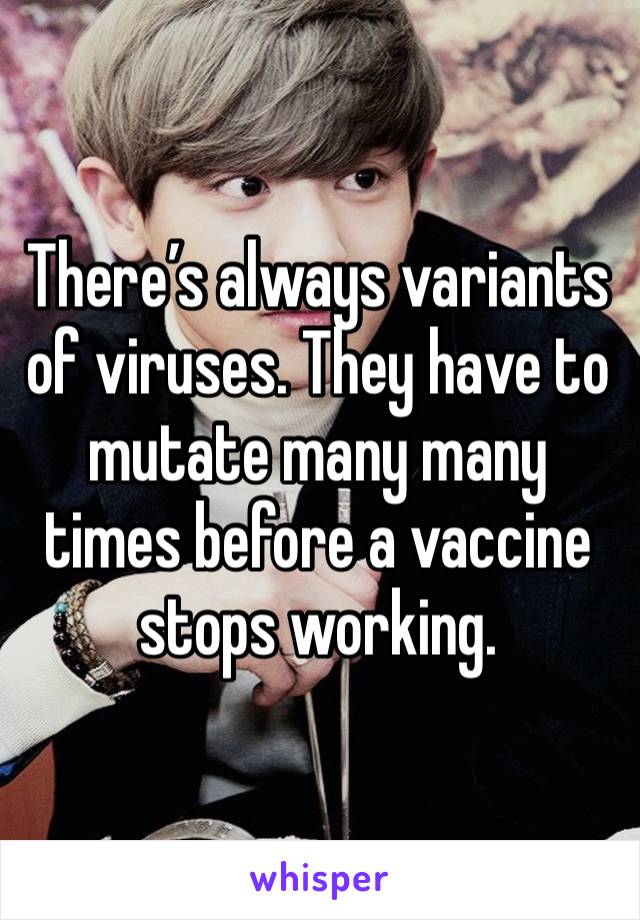 There’s always variants of viruses. They have to mutate many many times before a vaccine stops working. 