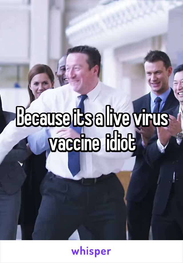 Because its a live virus vaccine  idiot