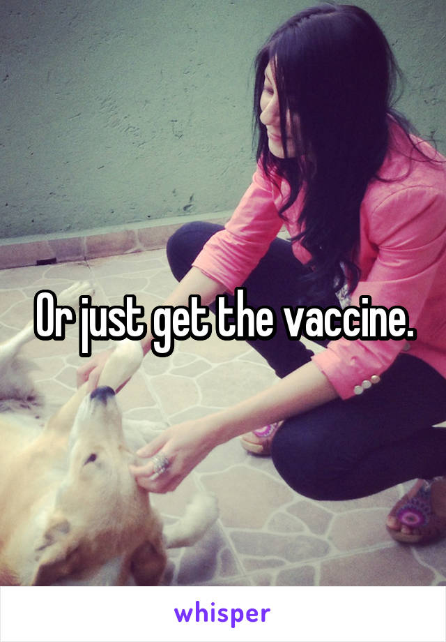 Or just get the vaccine.