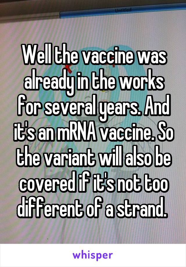 Well the vaccine was already in the works for several years. And it's an mRNA vaccine. So the variant will also be covered if it's not too different of a strand. 