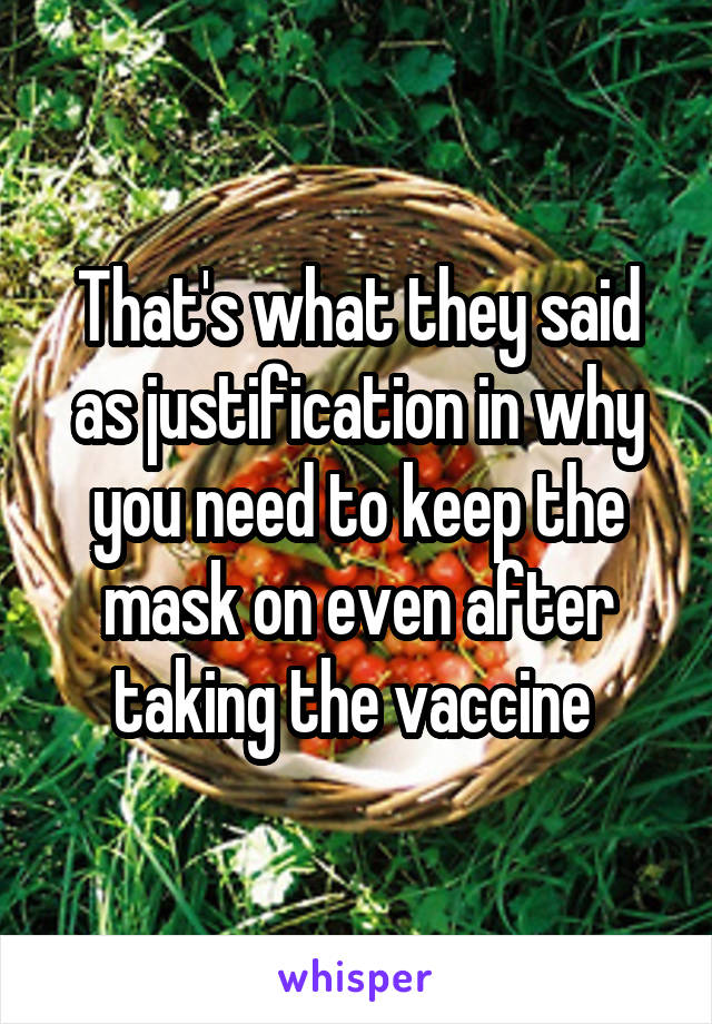 That's what they said as justification in why you need to keep the mask on even after taking the vaccine 