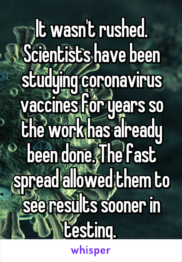 It wasn't rushed. Scientists have been studying coronavirus vaccines for years so the work has already been done. The fast spread allowed them to see results sooner in testing. 