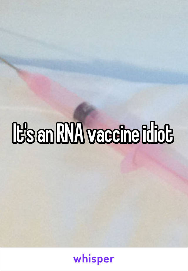 It's an RNA vaccine idiot 