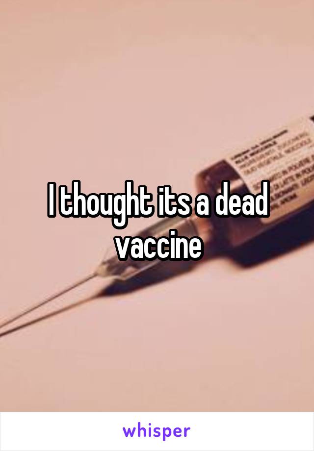 I thought its a dead vaccine