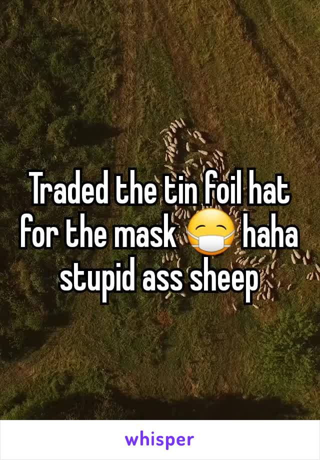 Traded the tin foil hat for the mask 😷 haha stupid ass sheep