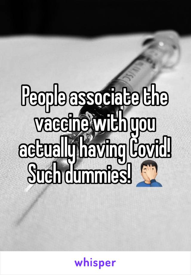 People associate the vaccine with you actually having Covid! Such dummies! 🤦🏻‍♂️