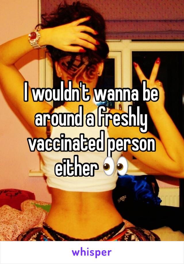 I wouldn't wanna be around a freshly vaccinated person either 👀