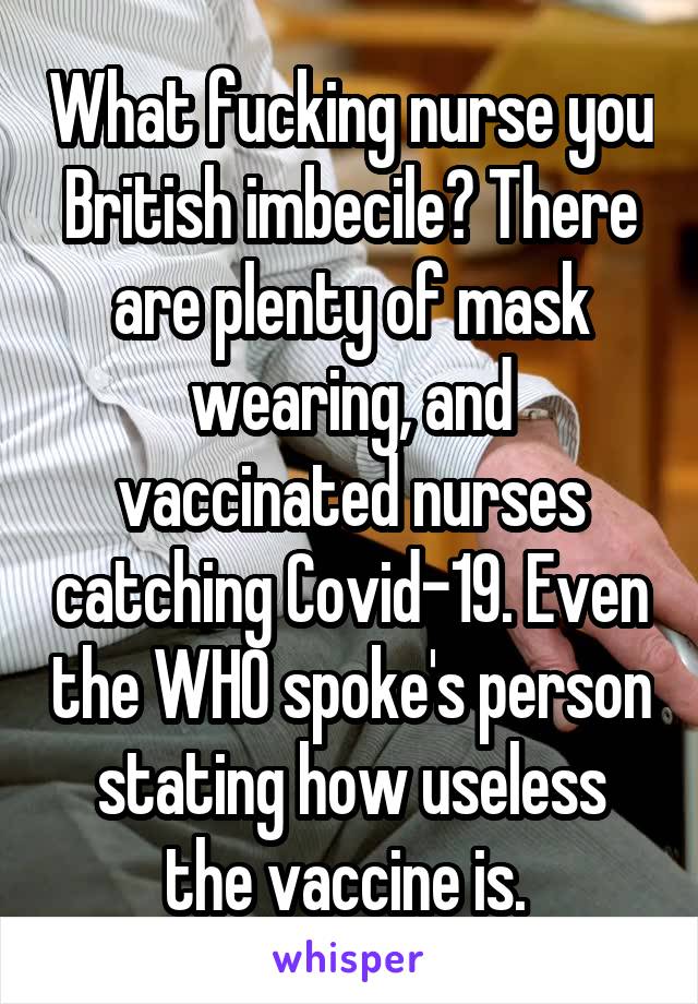 What fucking nurse you British imbecile? There are plenty of mask wearing, and vaccinated nurses catching Covid-19. Even the WHO spoke's person stating how useless the vaccine is. 