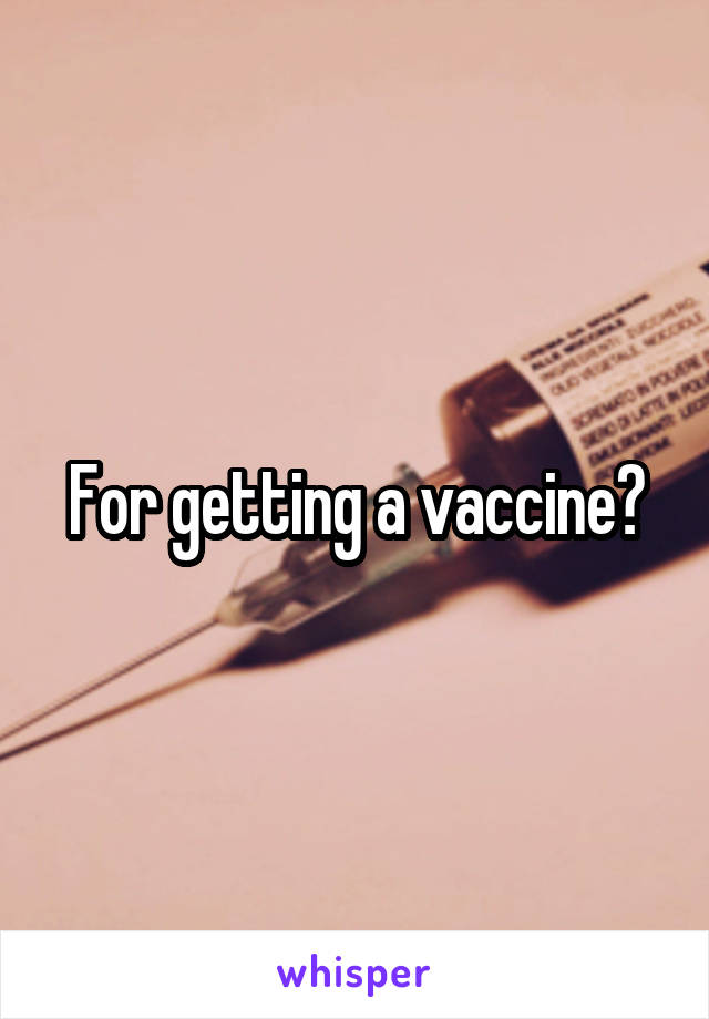 For getting a vaccine?