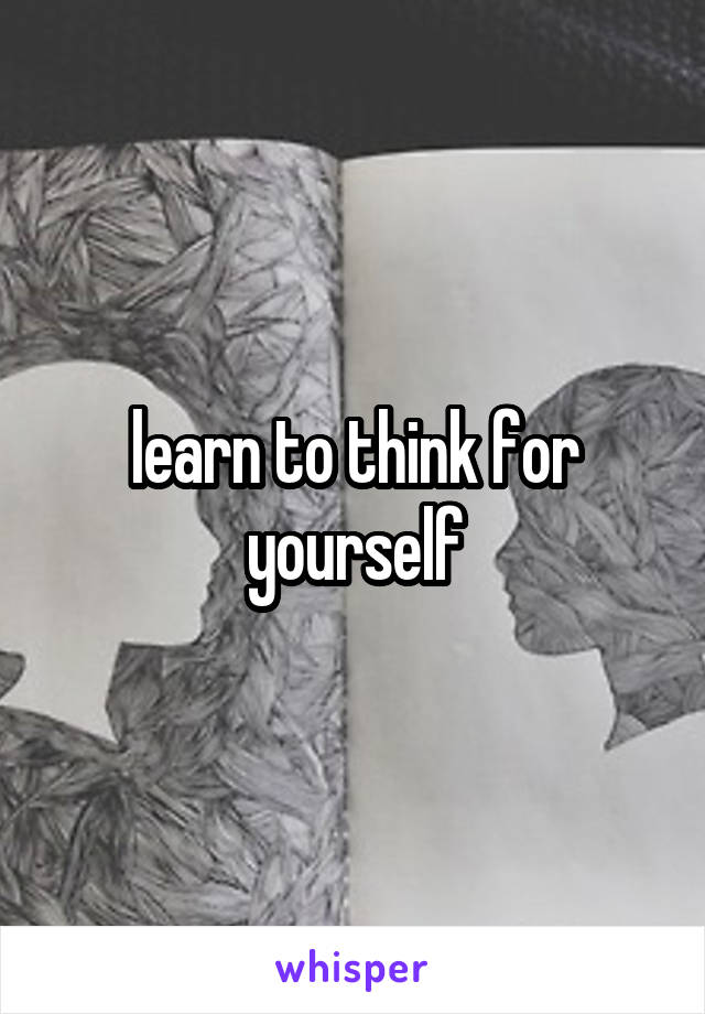 learn to think for yourself