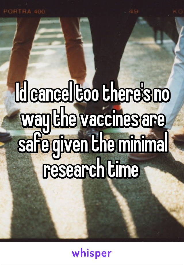 Id cancel too there's no way the vaccines are safe given the minimal research time 