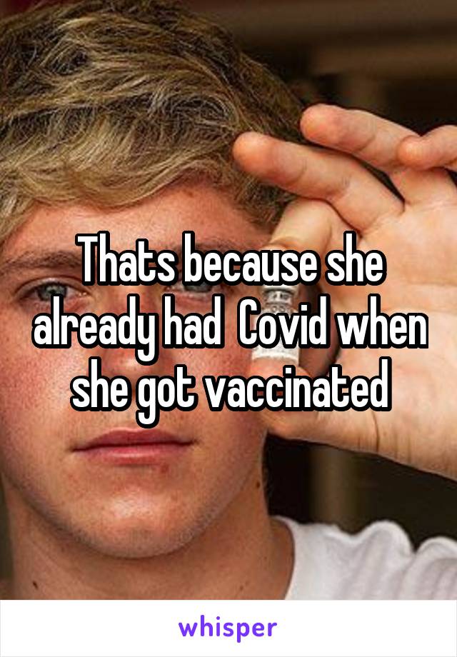 Thats because she already had  Covid when she got vaccinated