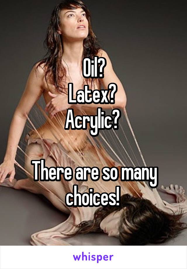 Oil?
Latex? 
Acrylic? 

There are so many choices! 