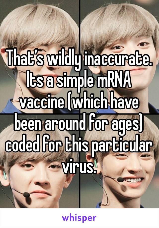 That’s wildly inaccurate. 
Its a simple mRNA vaccine (which have been around for ages) coded for this particular virus. 