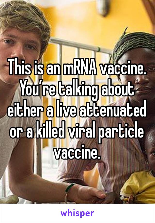 This is an mRNA vaccine. 
You’re talking about either a live attenuated or a killed viral particle vaccine. 