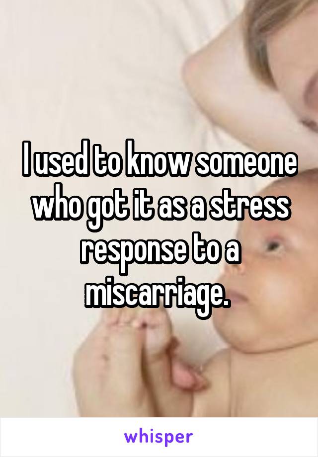 I used to know someone who got it as a stress response to a miscarriage. 