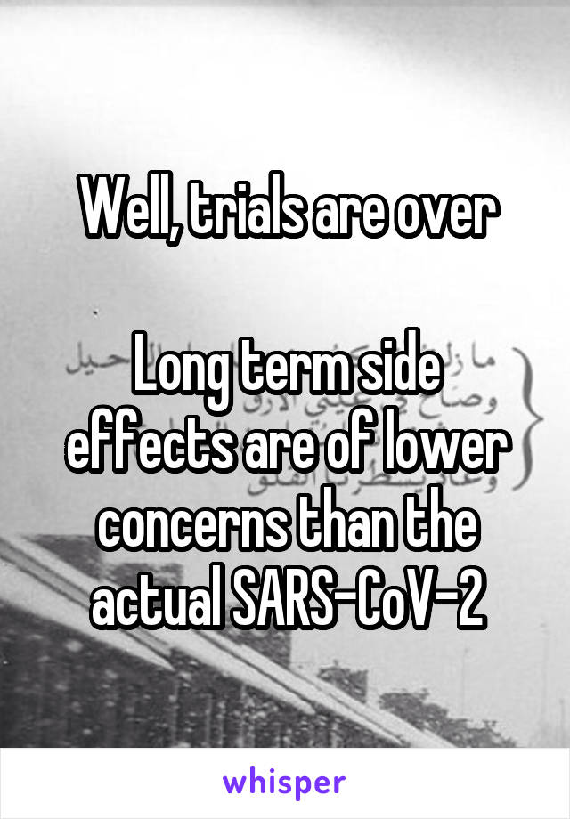 Well, trials are over

Long term side effects are of lower concerns than the actual SARS-CoV-2