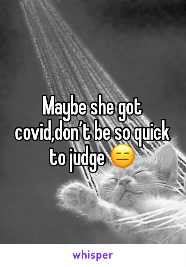 Maybe she got covid,don’t be so quick to judge 😑