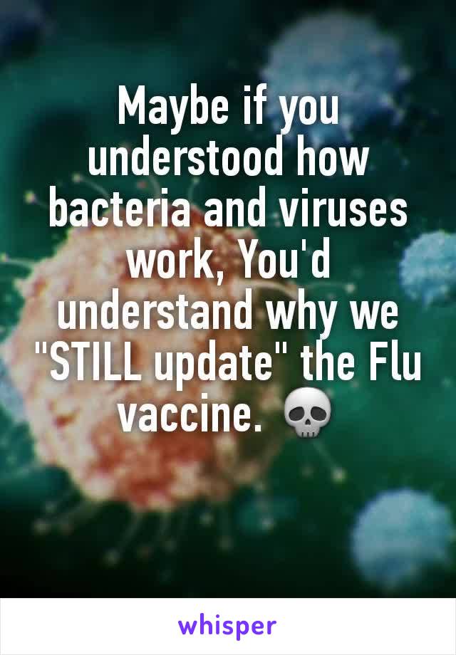 Maybe if you understood how bacteria and viruses work, You'd understand why we "STILL update" the Flu vaccine. 💀