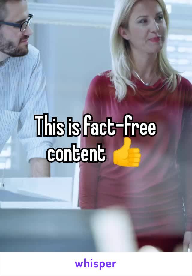 This is fact-free content 👍