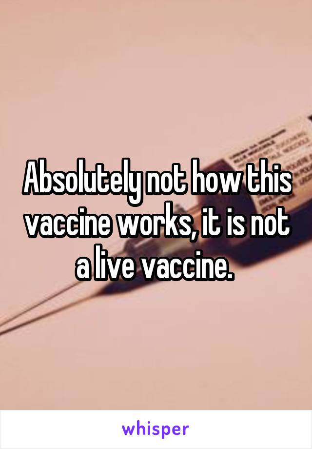 Absolutely not how this vaccine works, it is not a live vaccine. 