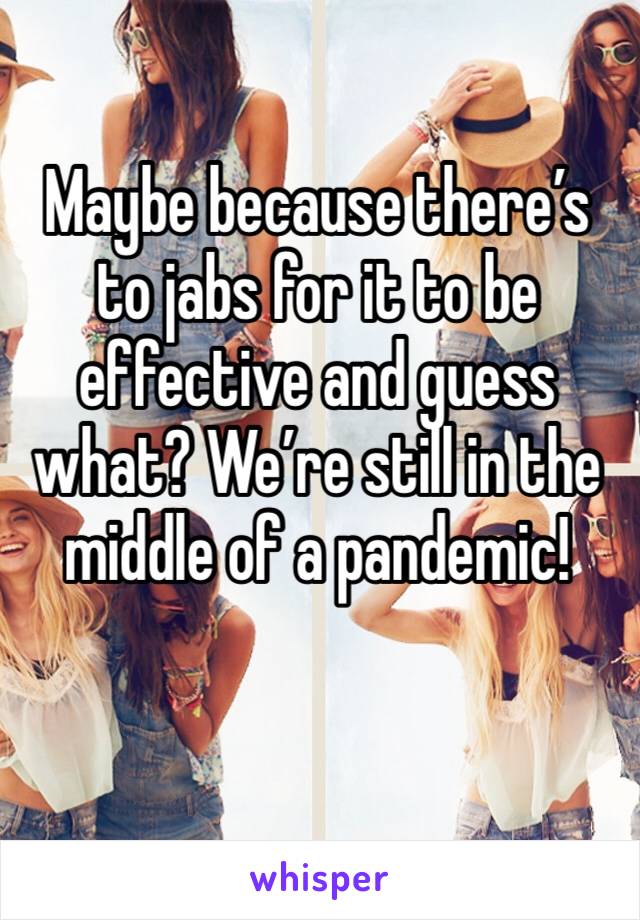 Maybe because there’s to jabs for it to be effective and guess what? We’re still in the middle of a pandemic! 