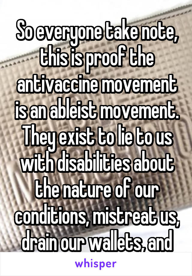 So everyone take note, this is proof the antivaccine movement is an ableist movement. They exist to lie to us with disabilities about the nature of our conditions, mistreat us, drain our wallets, and