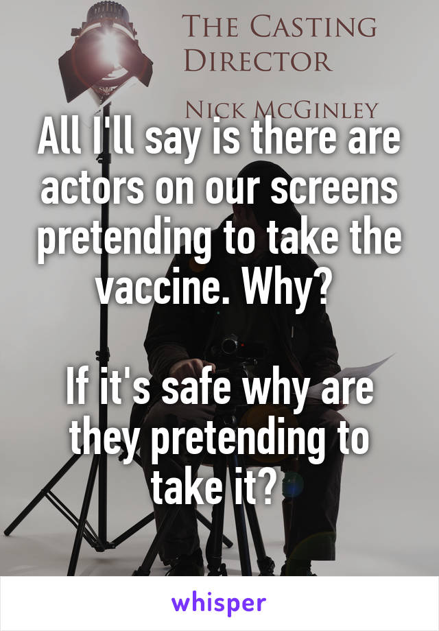 All I'll say is there are actors on our screens pretending to take the vaccine. Why? 

If it's safe why are they pretending to take it? 