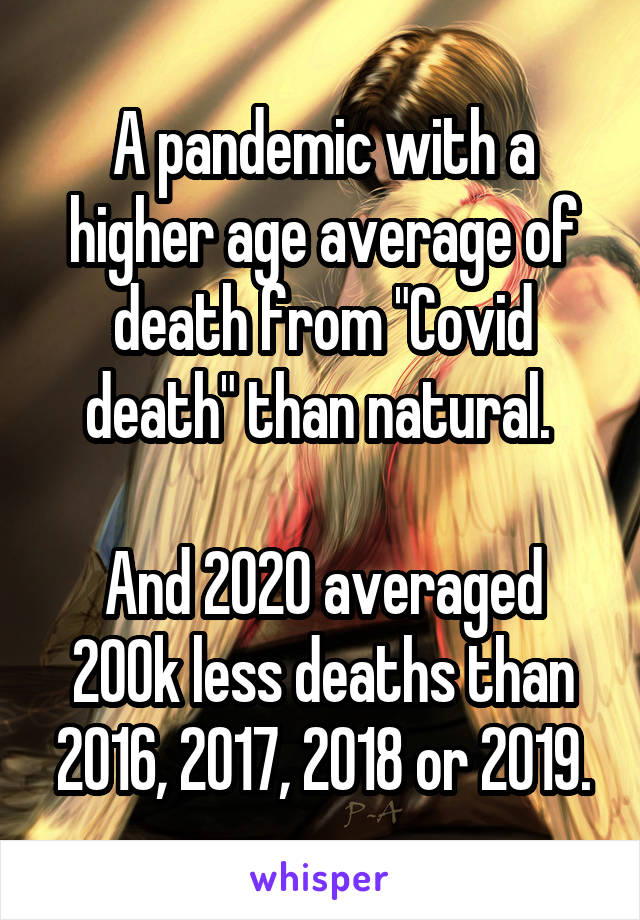 A pandemic with a higher age average of death from "Covid death" than natural. 

And 2020 averaged 200k less deaths than 2016, 2017, 2018 or 2019.