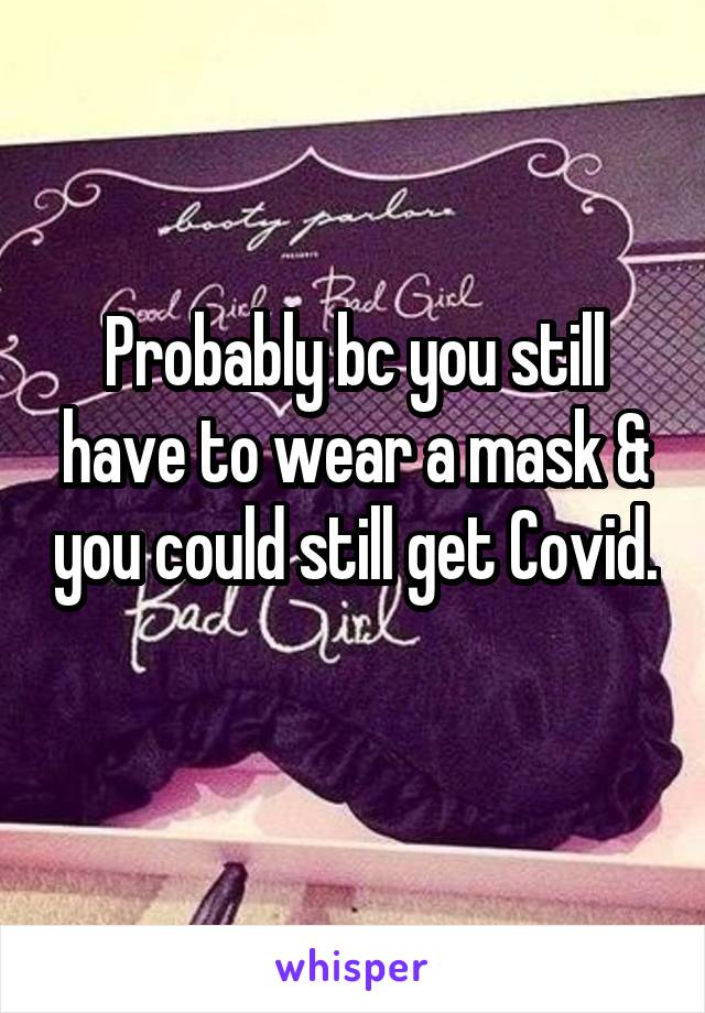 Probably bc you still have to wear a mask & you could still get Covid. 