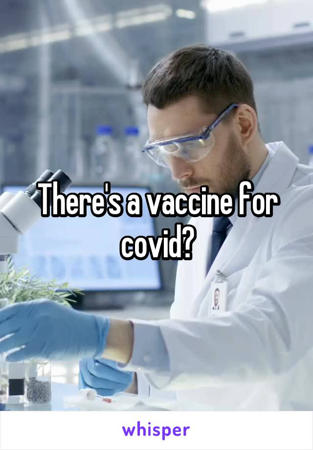 There's a vaccine for covid?