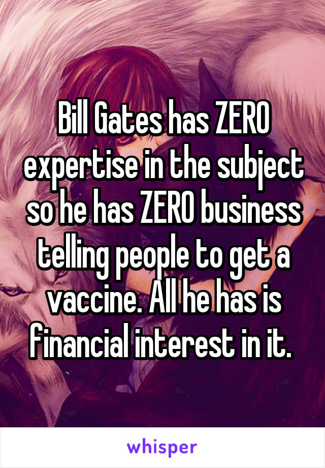 Bill Gates has ZERO expertise in the subject so he has ZERO business telling people to get a vaccine. All he has is financial interest in it. 