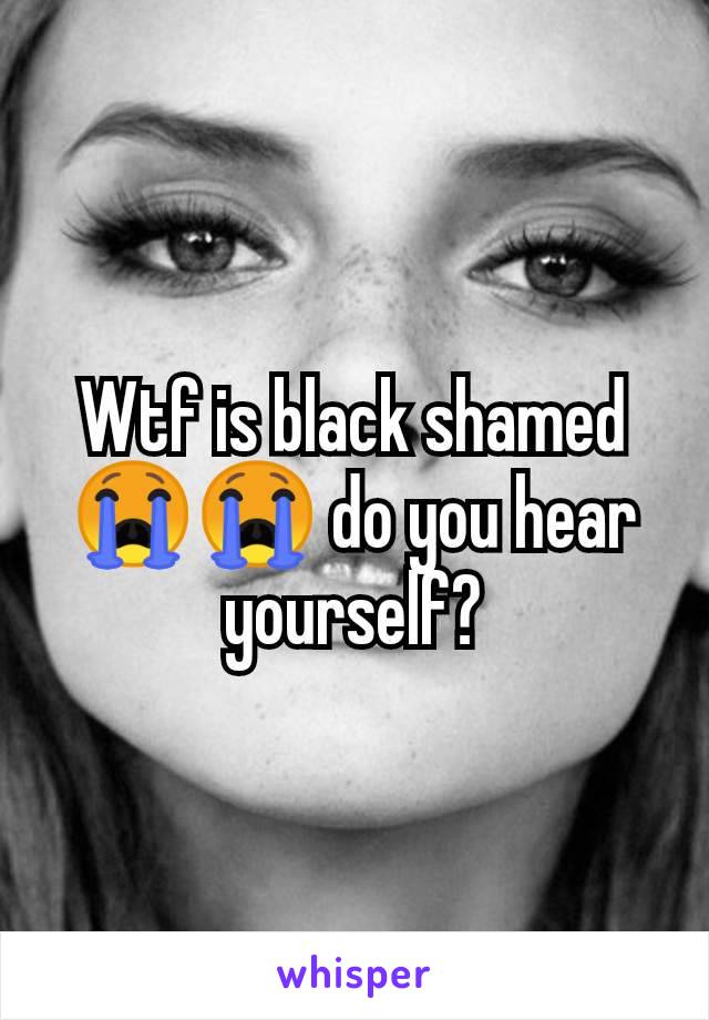 Wtf is black shamed 😭😭 do you hear yourself?