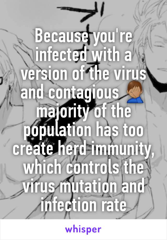 Because you're infected with a version of the virus and contagious 🤦🏽‍♂️ majority of the population has too create herd immunity, which controls the virus mutation and infection rate