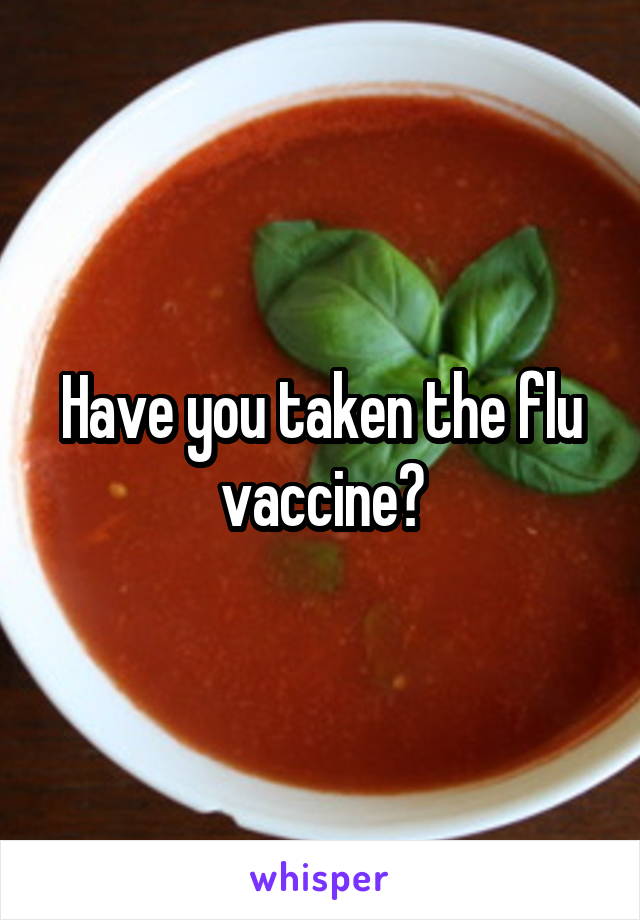 Have you taken the flu vaccine?