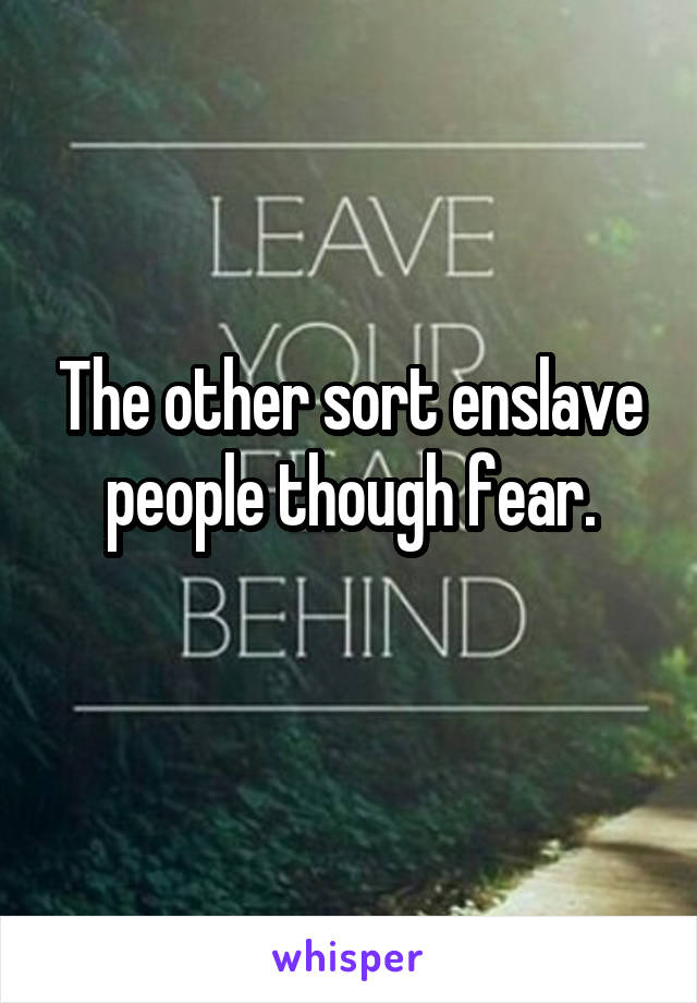 The other sort enslave people though fear.
