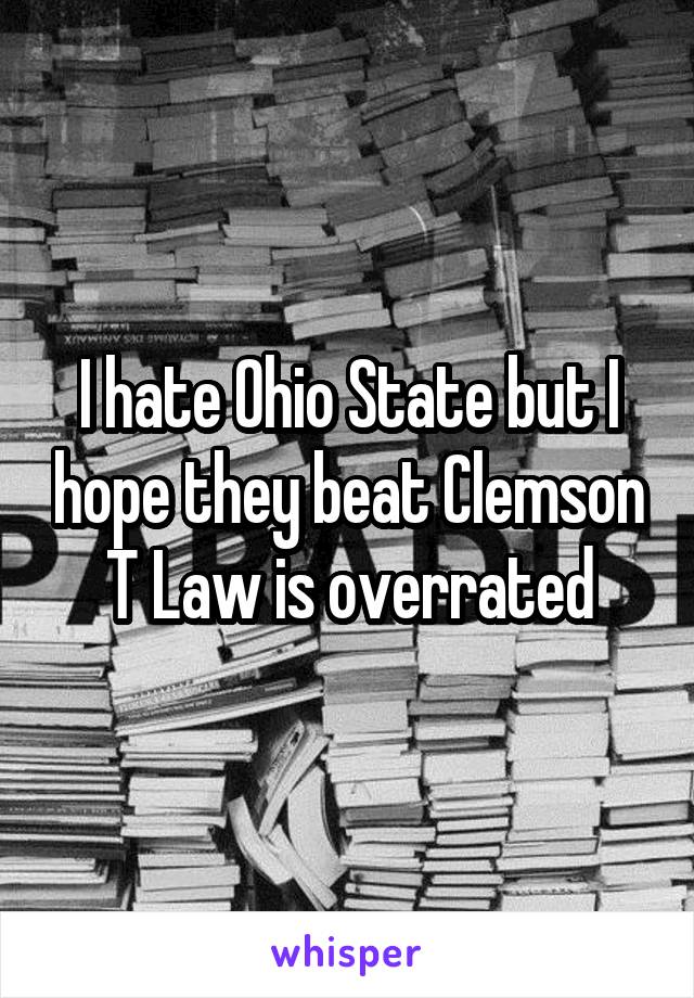 I hate Ohio State but I hope they beat Clemson T Law is overrated