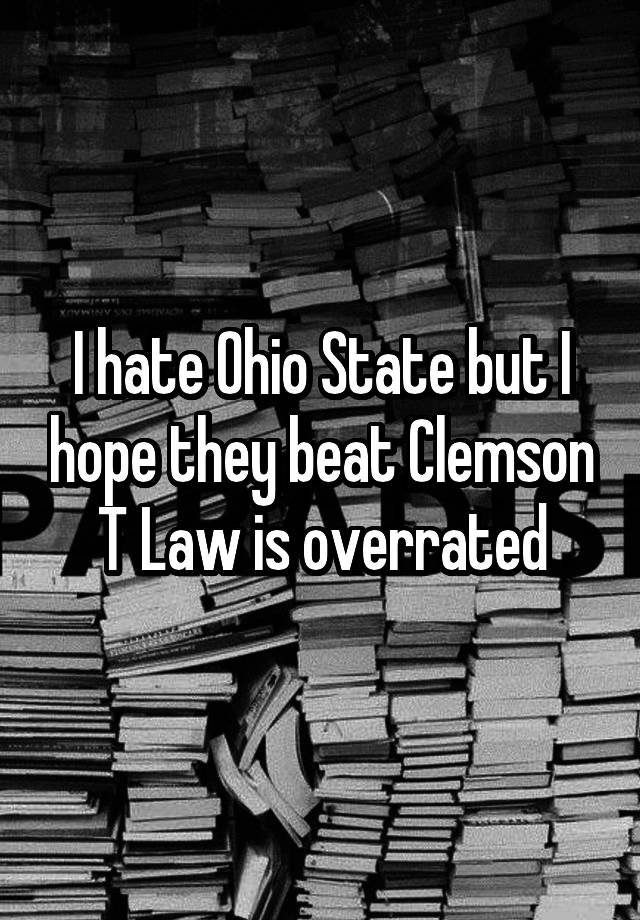 I hate Ohio State but I hope they beat Clemson T Law is overrated