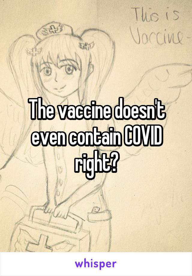 The vaccine doesn't even contain COVID right?