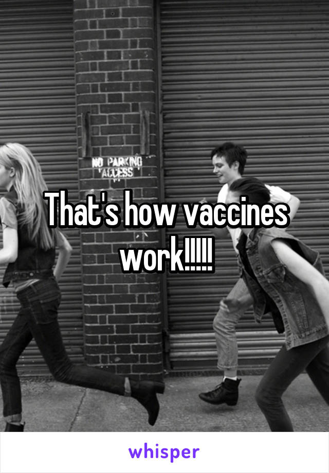 That's how vaccines work!!!!!