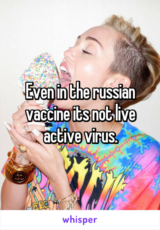 Even in the russian vaccine its not live active virus.